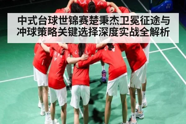 中式台球世锦赛楚秉杰卫冕征途与冲球策略关键选择深度实战全解析