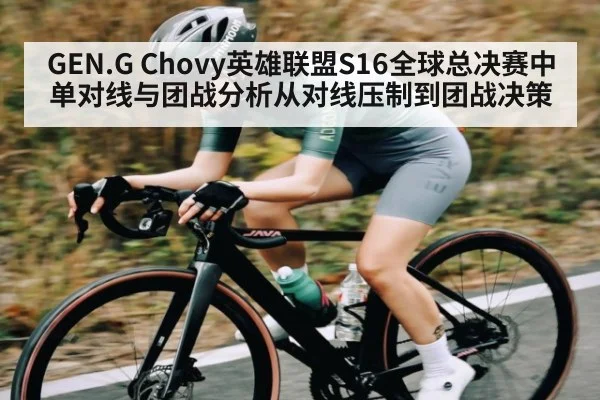 GEN.G Chovy英雄联盟S16全球总决赛中单对线与团战分析从对线压制到团战决策