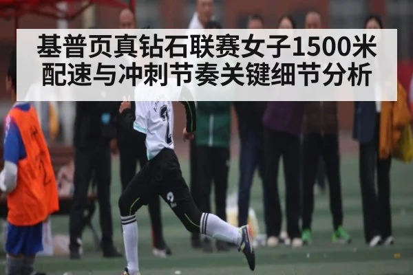 基普页真钻石联赛女子1500米配速与冲刺节奏关键细节分析