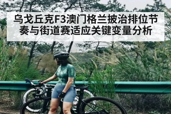 乌戈丘克F3澳门格兰披治排位节奏与街道赛适应关键变量分析